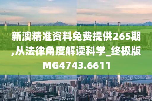 新澳精準資料免費提供265期,從法律角度解讀科學_終極版MG4743.6611